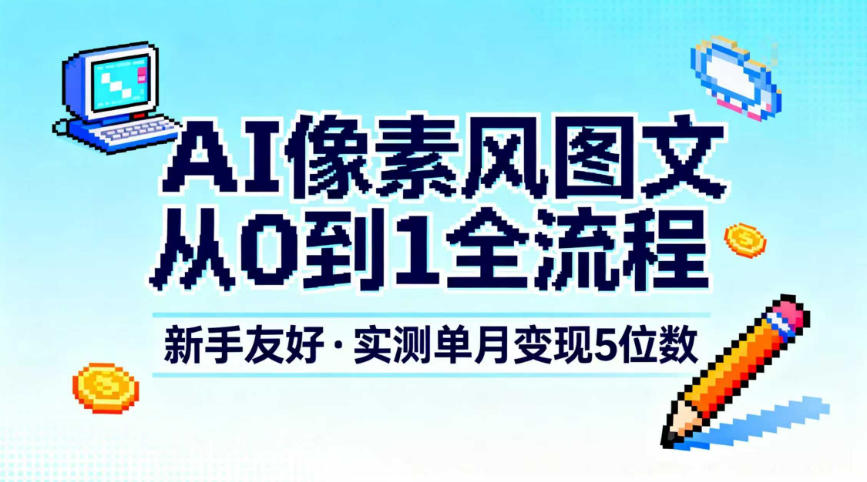 AI像素风图文从0到1全流程,新手友好,实测单月变现5位数-轻创终点站