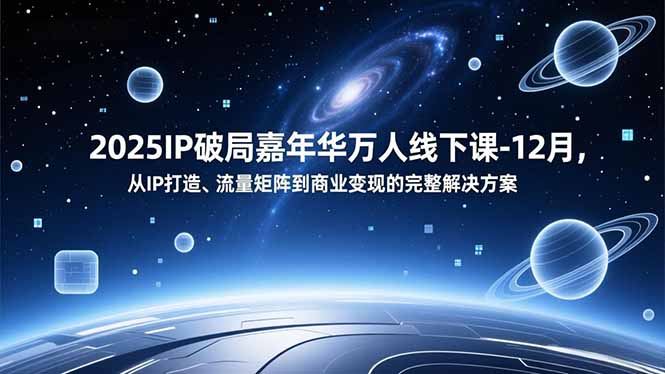 2025IP破局嘉年华万人线下课-12月，从IP打造、流量矩阵到商业变现的完整解决方案-轻创终点站