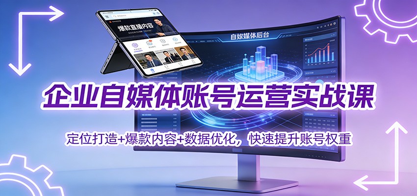 企业自媒体账号运营实战课:定位打造+ 爆款内容+数据优化,快速提升账号权重-轻创终点站
