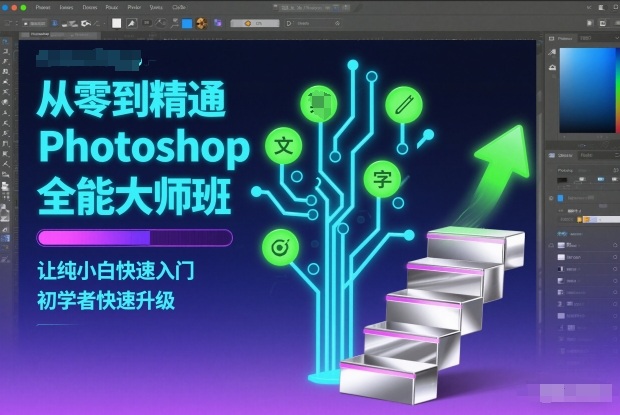 从零到精通Photoshop全能大师班,让纯小白快速入门,初学者快速升级-轻创终点站