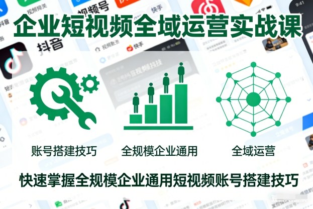 企业短视频全域运营实战课,快速掌握全规模企业通用短视频账号搭建技巧-轻创终点站