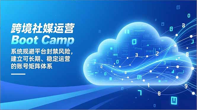跨境社媒运营Boot Camp：系统规避平台封禁风险，建立可长期、稳定运营的账号矩阵体系-轻创终点站