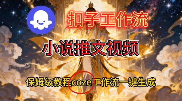 Coze扣子智能体工作流一键生成小说推文视频,保姆级搭建教学-轻创终点站