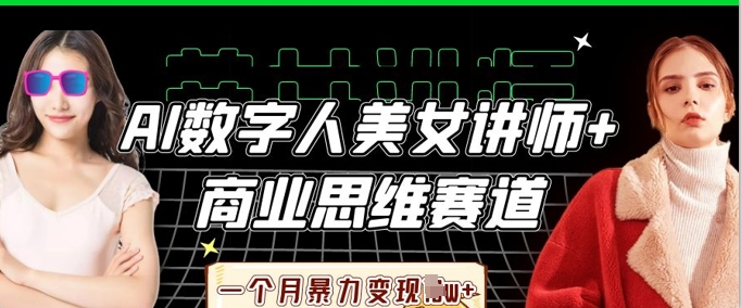 AI数字人美女讲师+商业思维赛道,一个月暴力变现过W+-轻创终点站